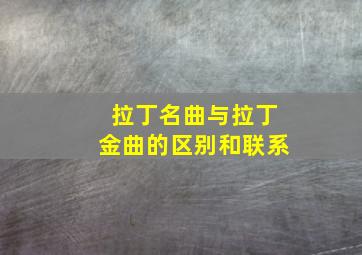 拉丁名曲与拉丁金曲的区别和联系