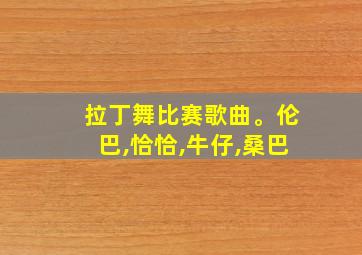 拉丁舞比赛歌曲。伦巴,恰恰,牛仔,桑巴