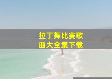 拉丁舞比赛歌曲大全集下载