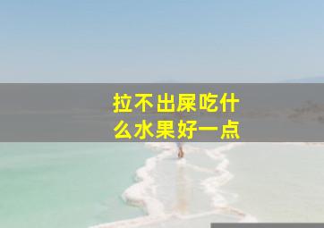 拉不出屎吃什么水果好一点