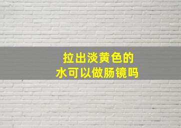 拉出淡黄色的水可以做肠镜吗