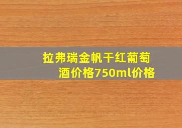 拉弗瑞金帆干红葡萄酒价格750ml价格