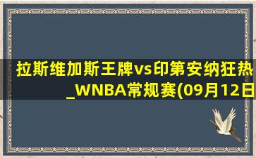 拉斯维加斯王牌vs印第安纳狂热_WNBA常规赛(09月12日)全场录像