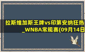 拉斯维加斯王牌vs印第安纳狂热_WNBA常规赛(09月14日)全场录像