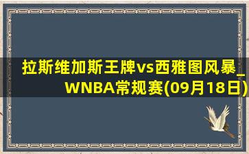 拉斯维加斯王牌vs西雅图风暴_WNBA常规赛(09月18日)全场录像