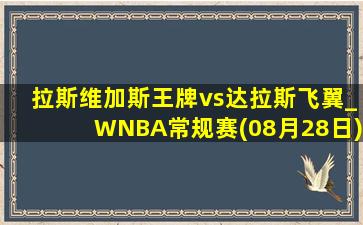 拉斯维加斯王牌vs达拉斯飞翼_WNBA常规赛(08月28日)全场录像