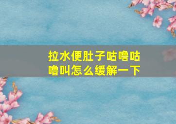 拉水便肚子咕噜咕噜叫怎么缓解一下