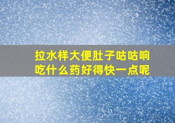 拉水样大便肚子咕咕响吃什么药好得快一点呢