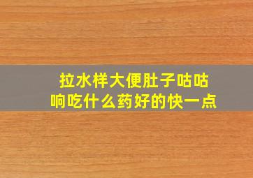 拉水样大便肚子咕咕响吃什么药好的快一点