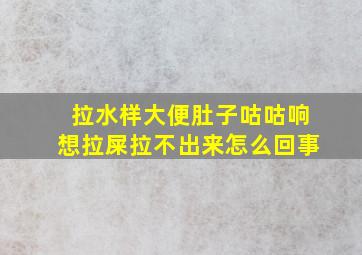 拉水样大便肚子咕咕响想拉屎拉不出来怎么回事