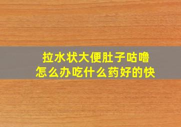 拉水状大便肚子咕噜怎么办吃什么药好的快