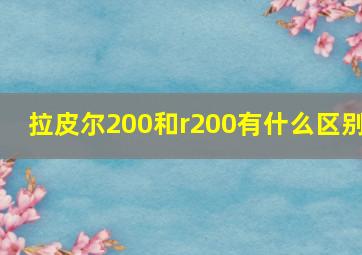 拉皮尔200和r200有什么区别