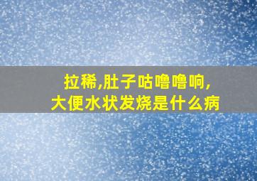 拉稀,肚子咕噜噜响,大便水状发烧是什么病