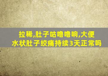 拉稀,肚子咕噜噜响,大便水状肚子绞痛持续3天正常吗