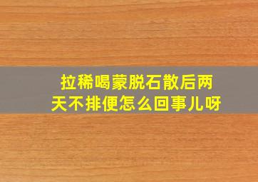 拉稀喝蒙脱石散后两天不排便怎么回事儿呀