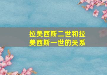 拉美西斯二世和拉美西斯一世的关系