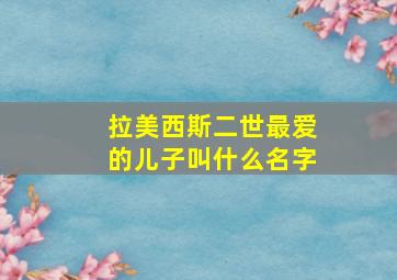 拉美西斯二世最爱的儿子叫什么名字