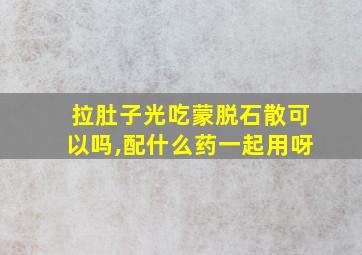 拉肚子光吃蒙脱石散可以吗,配什么药一起用呀