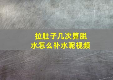 拉肚子几次算脱水怎么补水呢视频