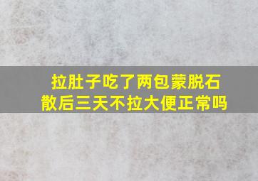 拉肚子吃了两包蒙脱石散后三天不拉大便正常吗