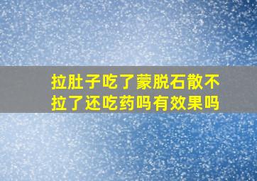 拉肚子吃了蒙脱石散不拉了还吃药吗有效果吗