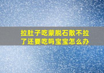 拉肚子吃蒙脱石散不拉了还要吃吗宝宝怎么办