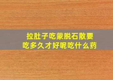 拉肚子吃蒙脱石散要吃多久才好呢吃什么药