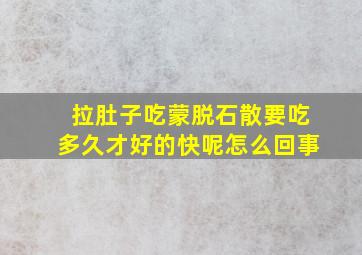 拉肚子吃蒙脱石散要吃多久才好的快呢怎么回事