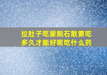 拉肚子吃蒙脱石散要吃多久才能好呢吃什么药