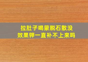 拉肚子喝蒙脱石散没效果钾一直补不上来吗