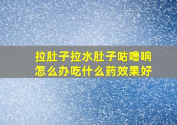 拉肚子拉水肚子咕噜响怎么办吃什么药效果好