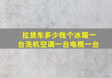 拉货车多少钱个冰箱一台洗机空调一台电视一台