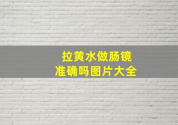 拉黄水做肠镜准确吗图片大全