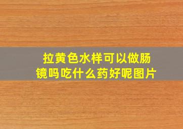 拉黄色水样可以做肠镜吗吃什么药好呢图片