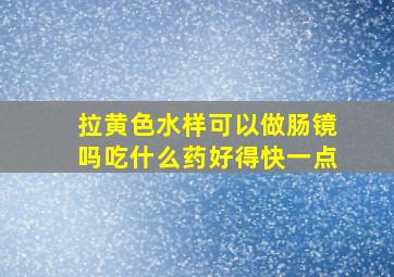 拉黄色水样可以做肠镜吗吃什么药好得快一点