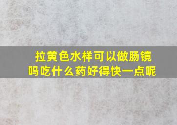 拉黄色水样可以做肠镜吗吃什么药好得快一点呢