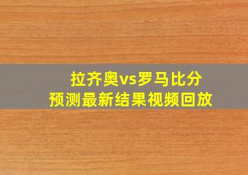 拉齐奥vs罗马比分预测最新结果视频回放