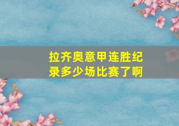 拉齐奥意甲连胜纪录多少场比赛了啊