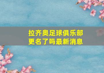 拉齐奥足球俱乐部更名了吗最新消息