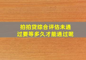 拍拍贷综合评估未通过要等多久才能通过呢