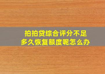 拍拍贷综合评分不足多久恢复额度呢怎么办