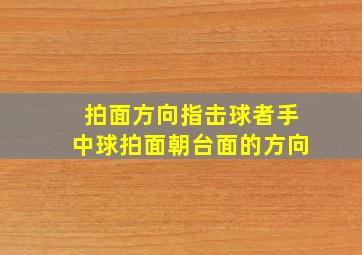 拍面方向指击球者手中球拍面朝台面的方向