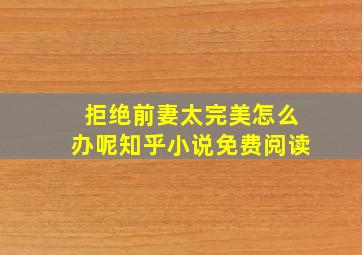 拒绝前妻太完美怎么办呢知乎小说免费阅读