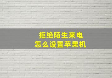 拒绝陌生来电怎么设置苹果机