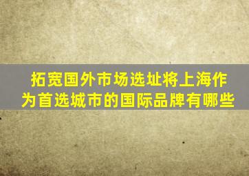 拓宽国外市场选址将上海作为首选城市的国际品牌有哪些