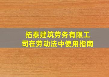 拓泰建筑劳务有限工司在劳动法中使用指南