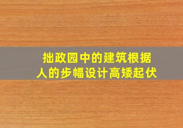 拙政园中的建筑根据人的步幅设计高矮起伏