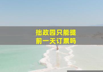 拙政园只能提前一天订票吗