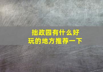 拙政园有什么好玩的地方推荐一下