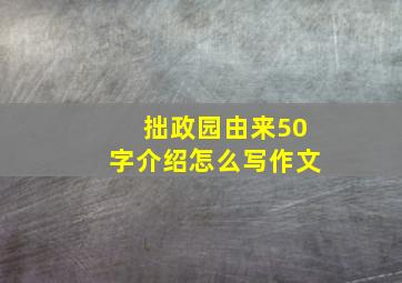 拙政园由来50字介绍怎么写作文